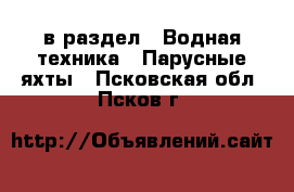  в раздел : Водная техника » Парусные яхты . Псковская обл.,Псков г.